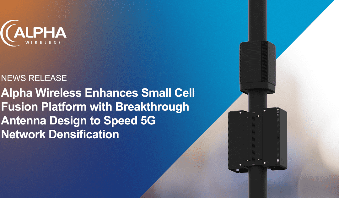 Alpha Wireless Enhances Small Cell Fusion Platform with Breakthrough Antenna Design to Speed 5G Network Densification